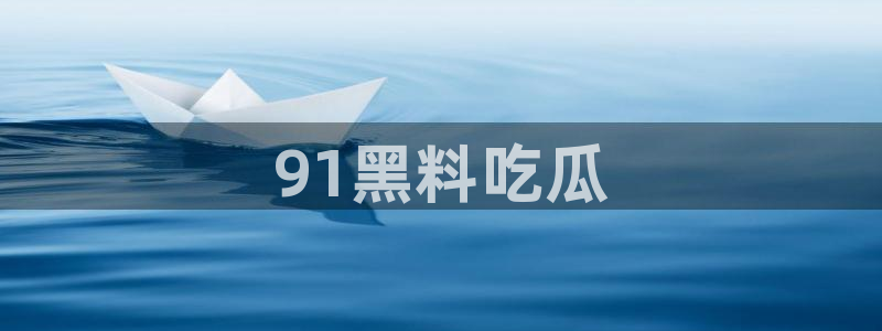 吃瓜是什么意思：91黑料吃瓜