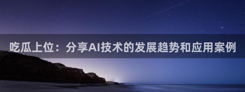 51cgfun吃瓜网 必看大瓜：吃瓜上位：分享AI技术的发展趋势和应用案例