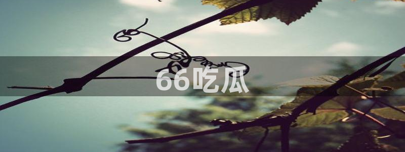 脆瓜尽量少吃最好不吃：66吃瓜
