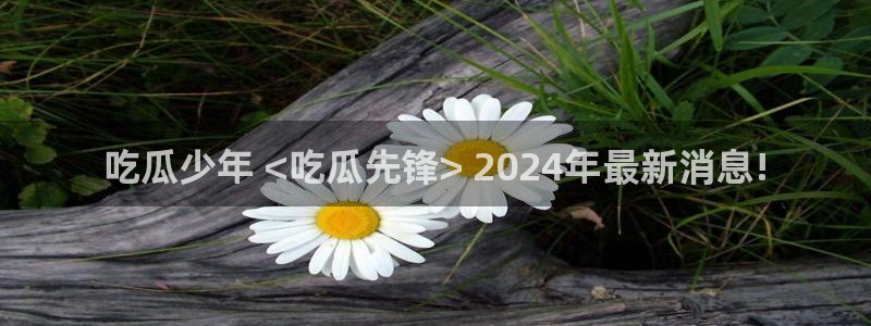 51cg今日吃瓜热门：吃瓜少年 <吃瓜先锋> 2024年最新消息!