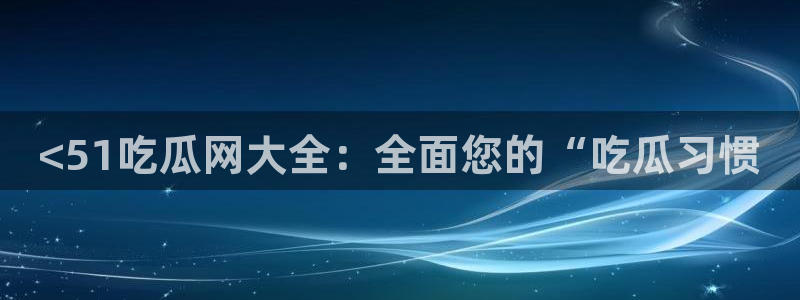 911爆料网红吃瓜：<51吃瓜网大全：全面您的“吃瓜习惯