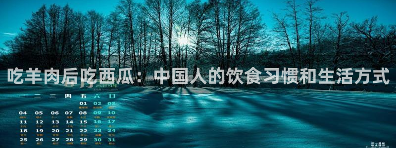 被读心后全员吃瓜吃疯了：吃羊肉后吃西瓜：中国人的饮食习惯和生活方式