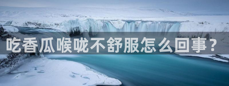 51吃瓜热门吃瓜：吃香瓜喉咙不舒服怎么回事？