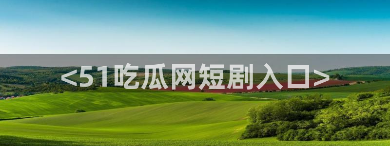 吃瓜是什么意思?:<51吃瓜网短剧入口>