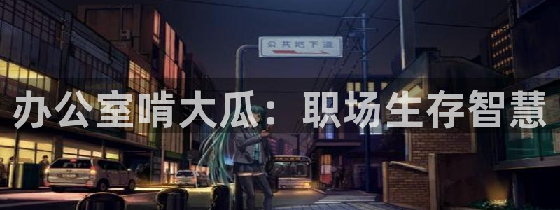 51吃瓜在线今日吃瓜:办公室啃大瓜:职场生存智慧