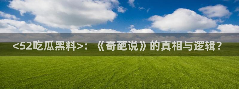 51吃瓜网更新最快最全的:<52吃瓜黑料>:《奇葩说》的真相与逻辑?