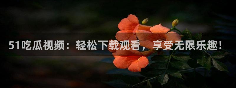 91吃瓜网今日吃瓜入口:51吃瓜视频:轻松下载观看,享受无限乐趣!