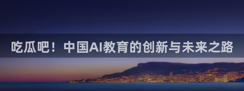 高血糖可以吃贝贝瓜吗:吃瓜吧!中国AI教育的创新与未来之路