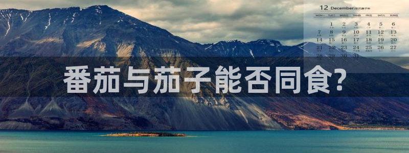 吃瓜最新：番茄与茄子能否同食?