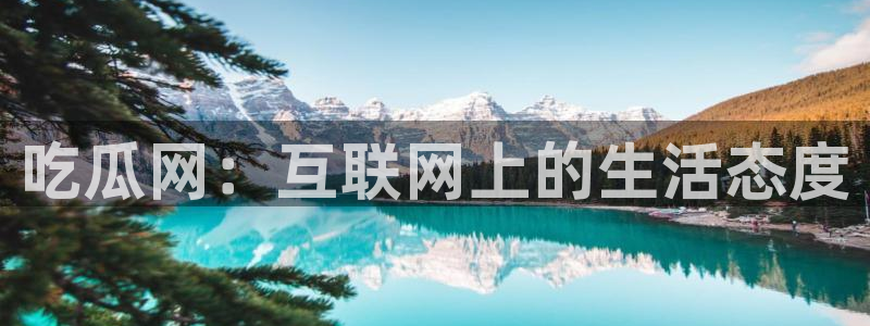 各种网红爆料吃瓜:吃瓜网:互联网上的生活态度