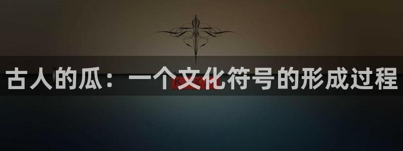 51cgfun吃瓜今日吃瓜必吃:古人的瓜:一个文化符号的形成过程