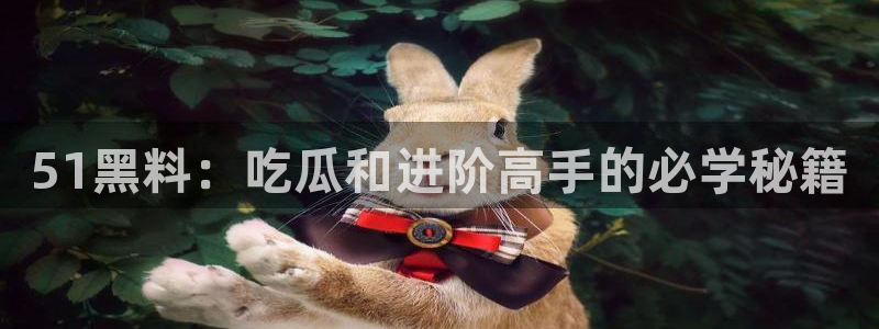 51吃瓜全网最快更新今日热门吃瓜:51黑料:吃瓜和进阶高手的必学秘籍