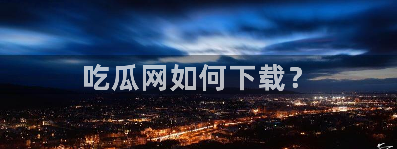 吃瓜吃到自己头上：吃瓜网如何下载？
