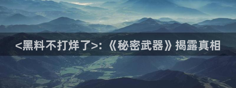 吃瓜网 今日吃瓜 热门大瓜:<黑料不打烊了>: 《秘密武器》揭露真相